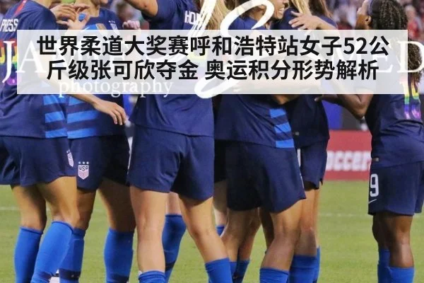 世界柔道大奖赛呼和浩特站女子52公斤级张可欣夺金 奥运积分形势解析