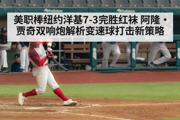 美职棒纽约洋基7-3完胜红袜 阿隆·贾奇双响炮解析变速球打击新策略