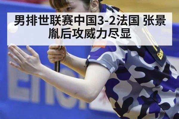 男排世联赛中国3-2法国 张景胤后攻威力尽显